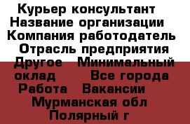 Курьер-консультант › Название организации ­ Компания-работодатель › Отрасль предприятия ­ Другое › Минимальный оклад ­ 1 - Все города Работа » Вакансии   . Мурманская обл.,Полярный г.